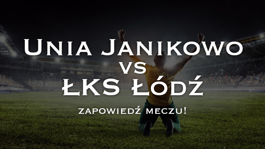 Unia Janikowo vs ŁKS Łódź – zapowiedź meczu - Zdjęcie główne